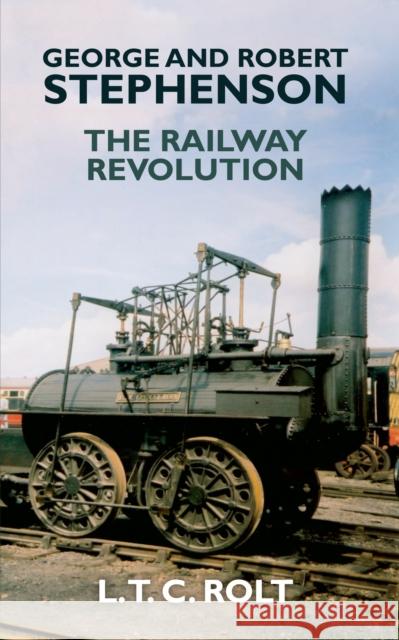 George and Robert Stephenson: The Railway Revolution L. T. C. Rolt 9781445655215 Amberley Publishing