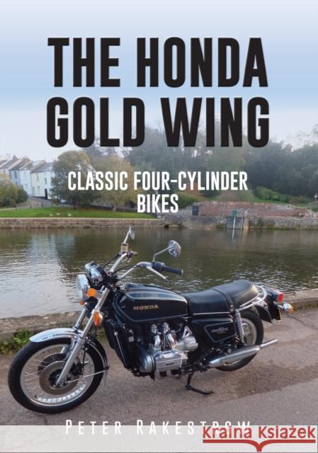 The Honda Gold Wing: Classic Four-Cylinder Bikes Peter Rakestrow 9781445657172 Amberley