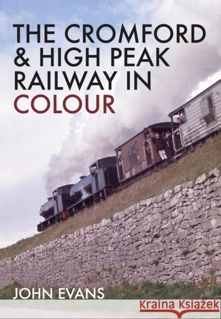 The Cromford & High Peak Railway in Colour John Evans 9781445664088