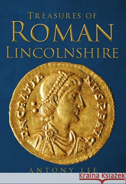 Treasures of Roman Lincolnshire Antony Lee 9781445664705 Amberley Publishing