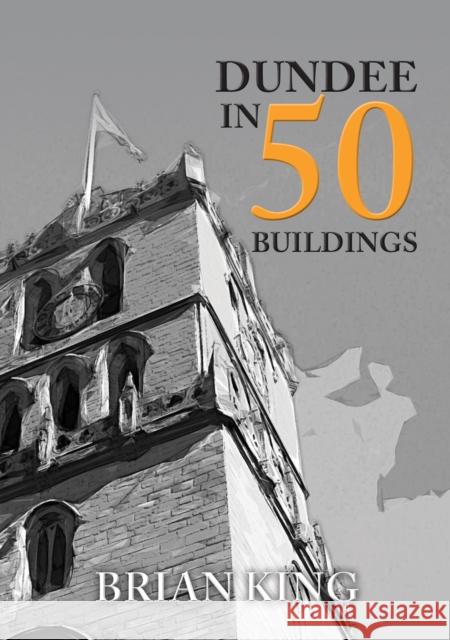Dundee in 50 Buildings Brian King 9781445664927 In 50 Buildings