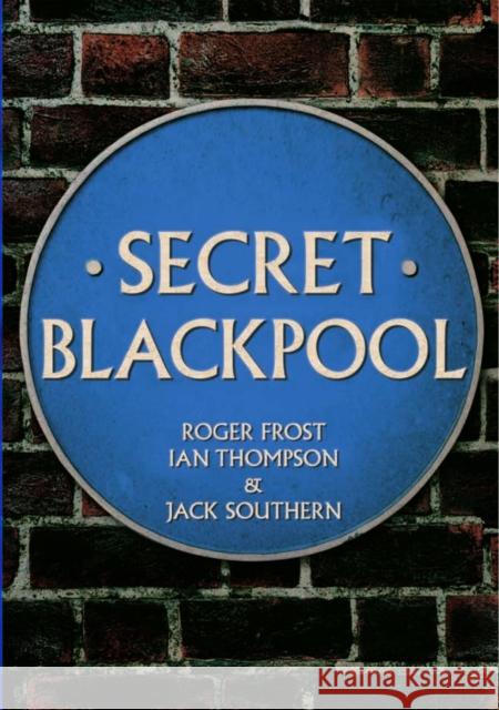 Secret Blackpool Roger Frost Ian Thompson Jack Southern 9781445665368 Amberley Publishing