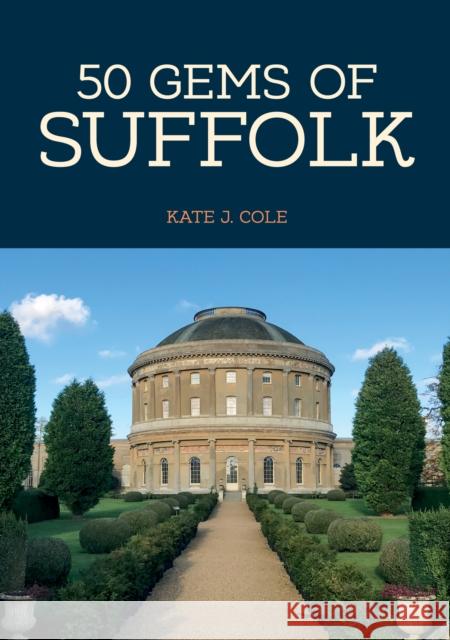 50 Gems of Suffolk: The History & Heritage of the Most Iconic Places Kate J. Cole 9781445665429