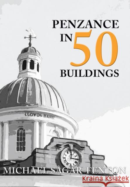 Penzance in 50 Buildings Michael Sagar-Fenton 9781445665863 Amberley Publishing