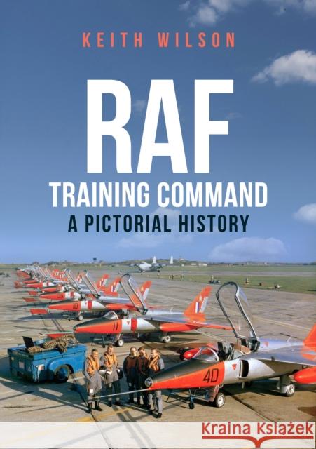 RAF Training Command: A Pictorial History Keith Wilson 9781445666006