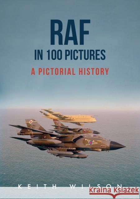 RAF in 100 Pictures: A Pictorial History Keith Wilson 9781445666020