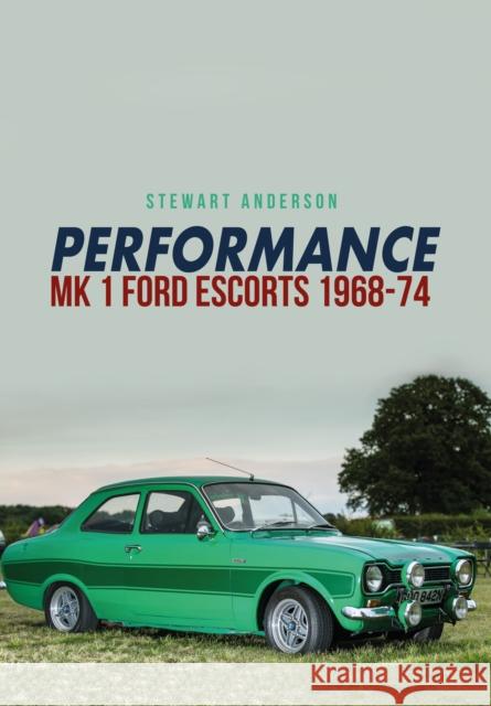 Performance Mk 1 Ford Escorts 1968-74 Stewart Anderson 9781445667126 Amberley Publishing