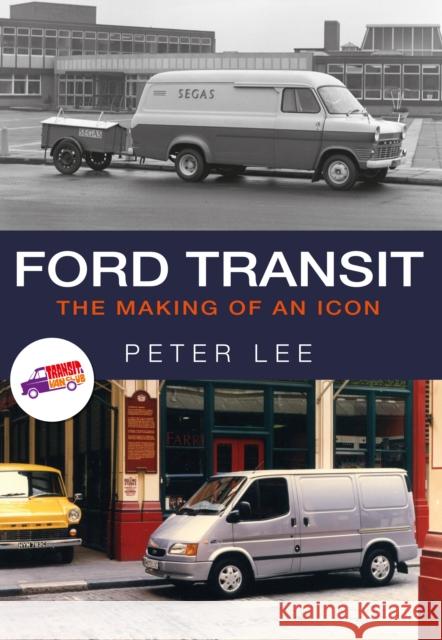 Ford Transit: The Making of an Icon Peter Lee 9781445667829 Amberley Publishing