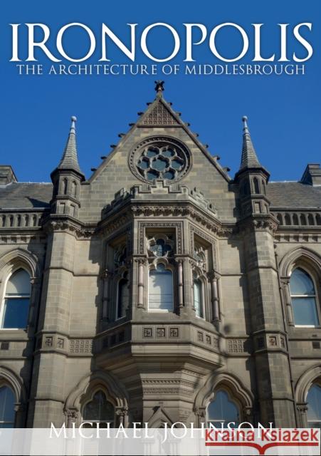 Ironopolis: The Architecture of Middlesbrough Michael Johnson 9781445670423 Amberley Publishing
