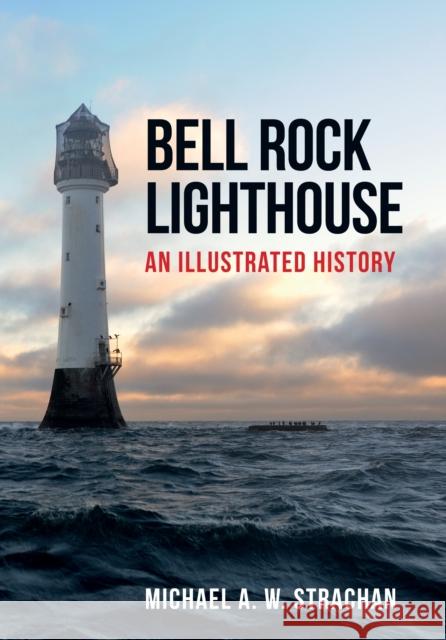 Bell Rock Lighthouse: An Illustrated History Strachan, Michael A. W. 9781445670607