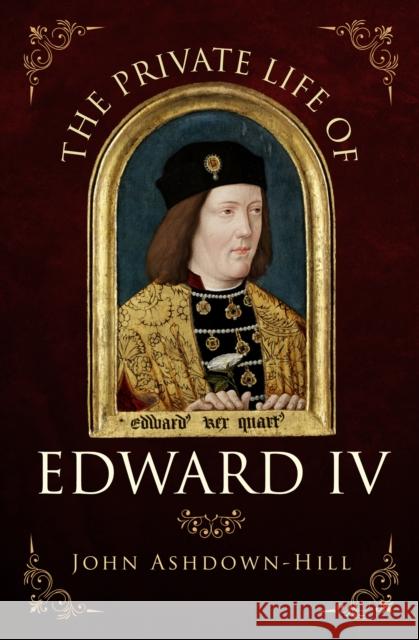 The Private Life of Edward IV John Ashdown-Hill 9781445671321