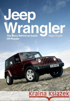 Jeep Wrangler: The Story Behind an Iconic Off-Roader Nigel Fryatt 9781445671376 Amberley Publishing