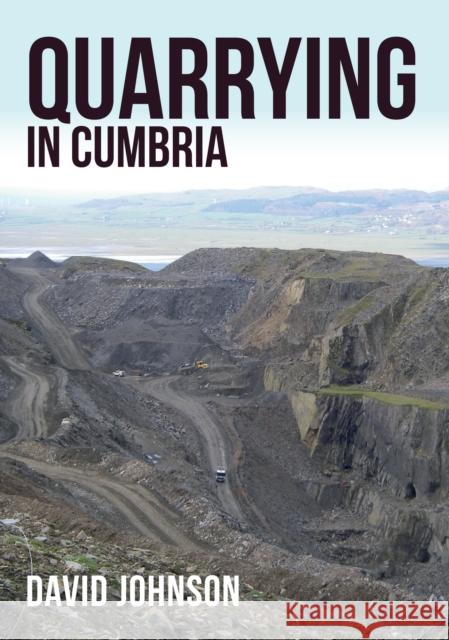 Quarrying in Cumbria Dr David Johnson 9781445672465 Amberley Publishing