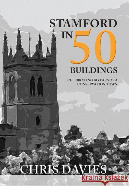 Stamford in 50 Buildings: Celebrating 50 years of a Conservation Town Christopher Davies 9781445672823