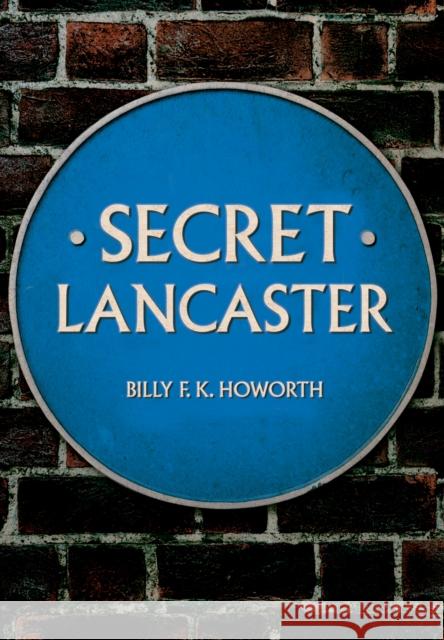 Secret Lancaster Billy F.K. Howorth 9781445673363 Amberley Publishing