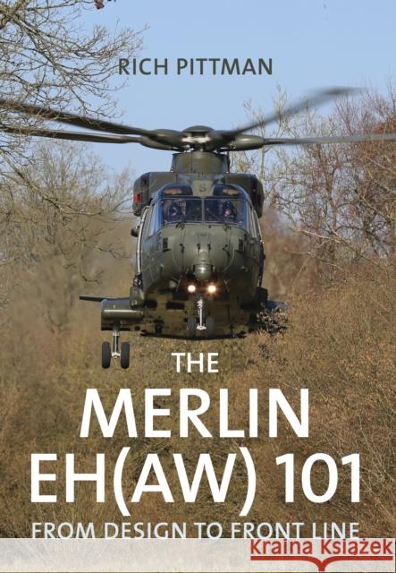 The Merlin EH(AW) 101: From Design to Front Line Rich Pittman 9781445674360 Amberley Publishing