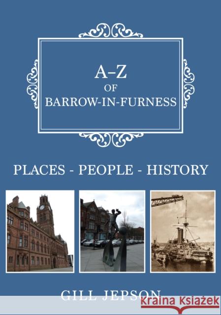 A-Z of Barrow-in-Furness: Places-People-History Gill Jepson 9781445675428 Amberley Publishing