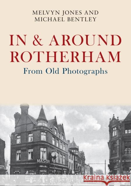 In & Around Rotherham From Old Photographs Melvyn Jones, Michael Bentley 9781445675909