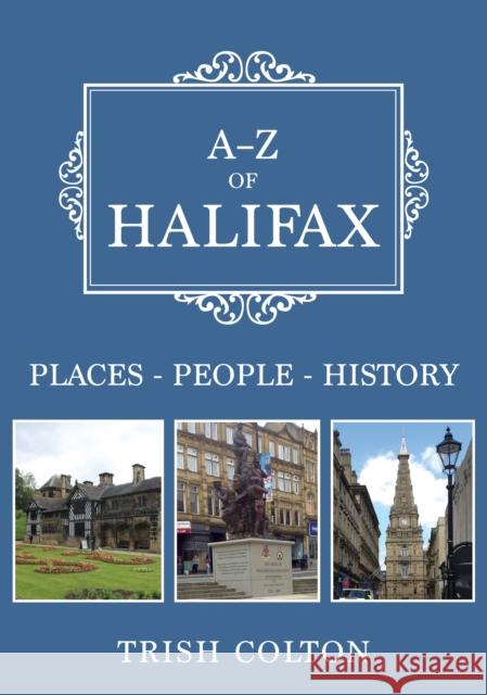 A-Z of Halifax: Places-People-History Trish Colton 9781445679532 Amberley Publishing