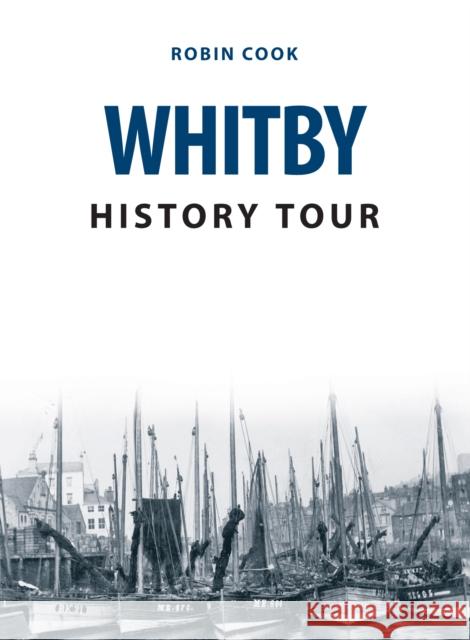 Whitby History Tour Robin Cook 9781445679853 Amberley Publishing