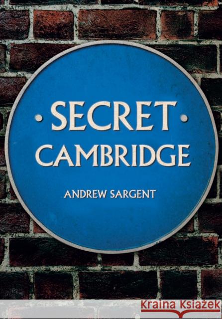 Secret Cambridge Andrew Sargent 9781445679914