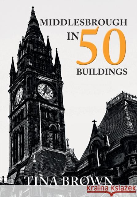 Middlesbrough in 50 Buildings Tina Brown 9781445679952 Amberley Publishing