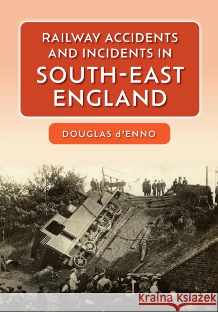 Railway Accidents and Incidents in South-East England Douglas D'Enno 9781445681191 Amberley Publishing