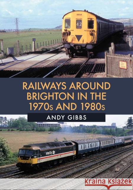 Railways Around Brighton in the 1970s and 1980s Andy Gibbs 9781445681917