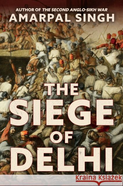 The Siege of Delhi Amarpal Singh Mike Snook 9781445682358 Amberley Publishing