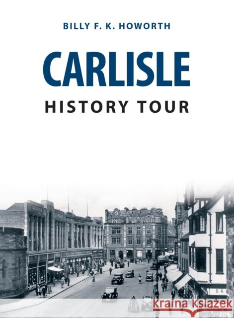 Carlisle History Tour Billy F.K. Howorth 9781445682419 Amberley Publishing