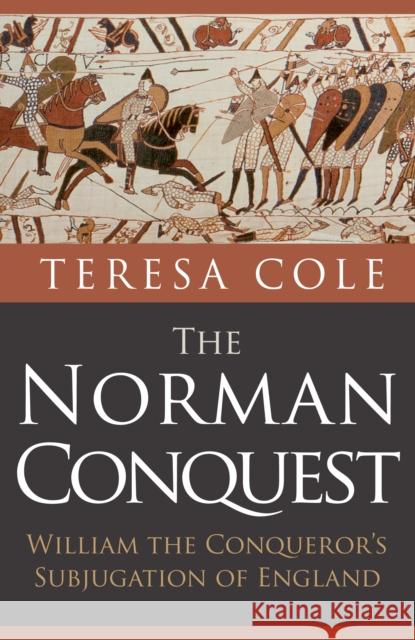 The Norman Conquest: William the Conqueror's Subjugation of England Cole, Teresa 9781445682877 Amberley Publishing