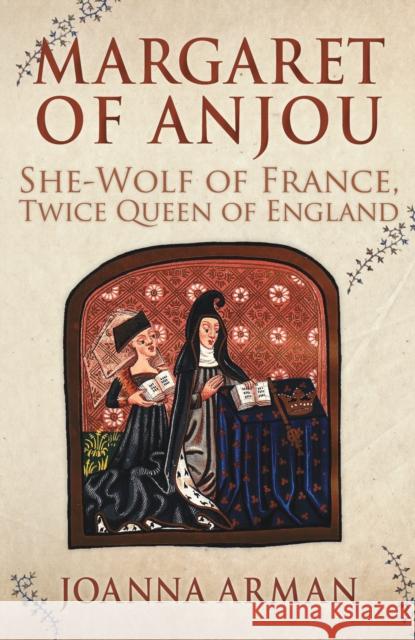 Margaret of Anjou: She-Wolf of France, Twice Queen of England Joanna Arman 9781445683584