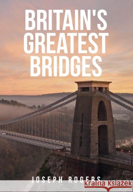 Britain's Greatest Bridges Joseph Rogers 9781445684413