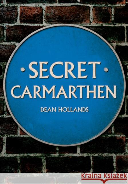 Secret Carmarthen Dean Hollands 9781445684611 Amberley Publishing