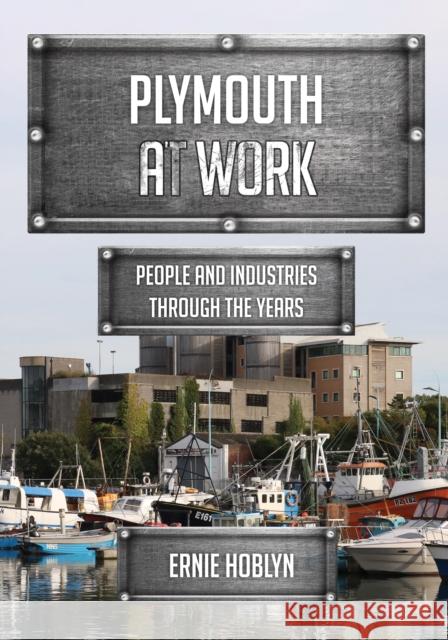 Plymouth at Work: People and Industries Through the Years Ernie Hoblyn 9781445685656 Amberley Publishing