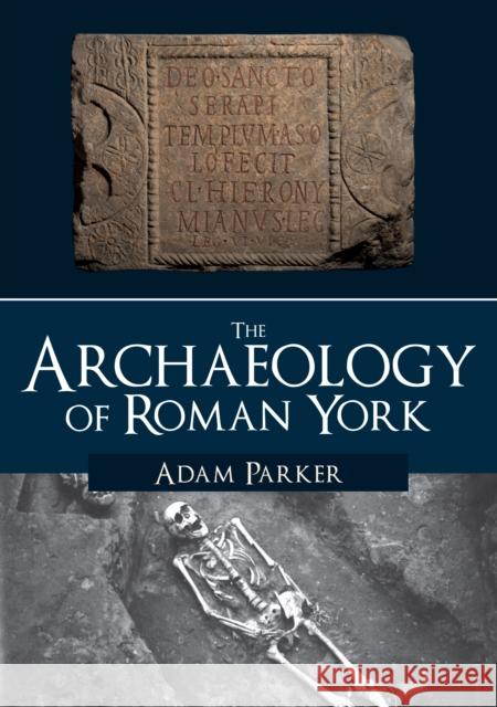 The Archaeology of Roman York Adam Parker 9781445686073