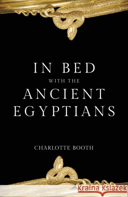 In Bed with the Ancient Egyptians Charlotte Booth 9781445686585 Amberley Publishing