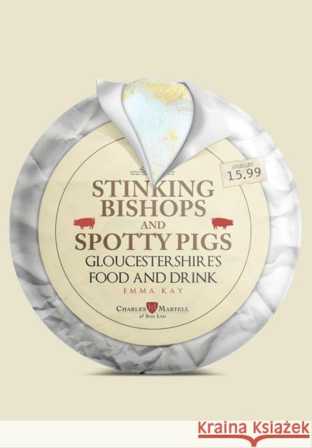 Stinking Bishops and Spotty Pigs: Gloucestershire's Food and Drink Kay, Emma 9781445687285 Amberley Publishing