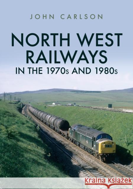 North West Railways in the 1970s and 1980s John Carlson 9781445687544