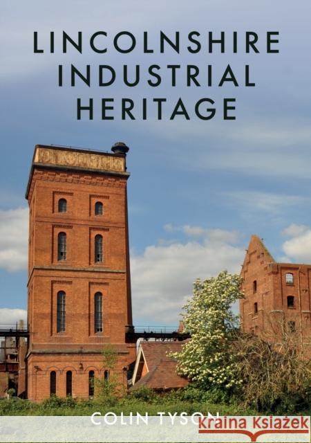 Lincolnshire Industrial Heritage Colin Tyson 9781445688466 Amberley Publishing