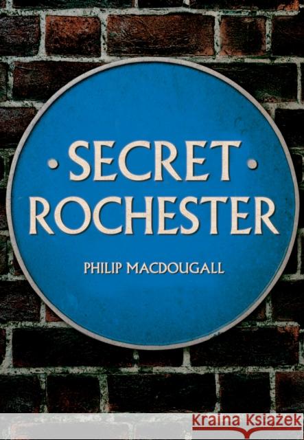 Secret Rochester Philip MacDougall 9781445689098