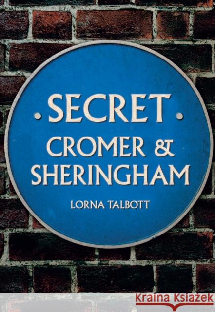 Secret Cromer and Sheringham Lorna Talbott 9781445690049