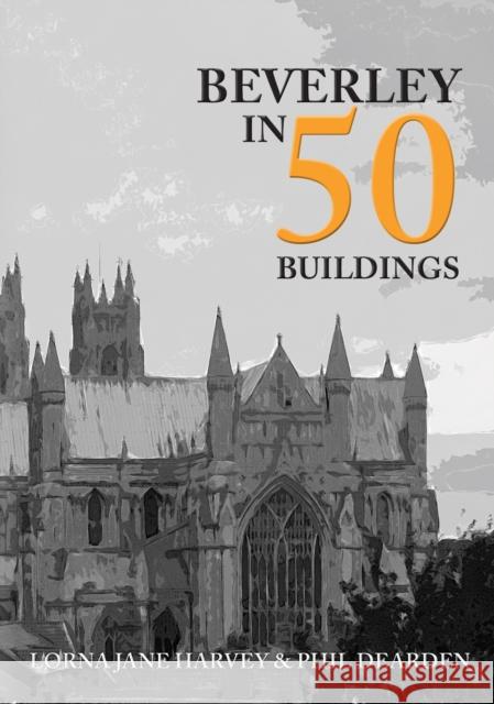 Beverley in 50 Buildings Phil Dearden 9781445690513 Amberley Publishing