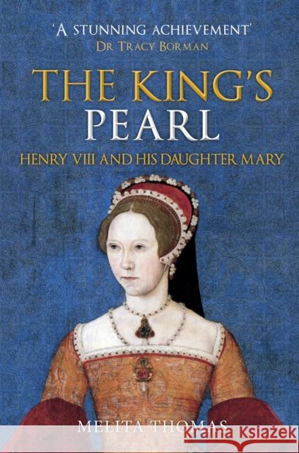 The King's Pearl: Henry VIII and His Daughter Mary Melita Thomas 9781445690803