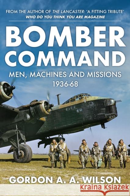 Bomber Command: Men, Machines and Missions: 1936-68 Gordon A. a. Wilson 9781445690933