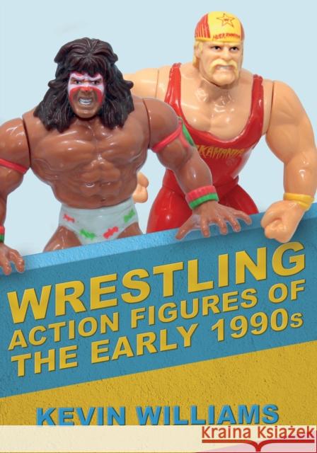 Wrestling Action Figures of the Early 1990s Kevin Williams 9781445692982