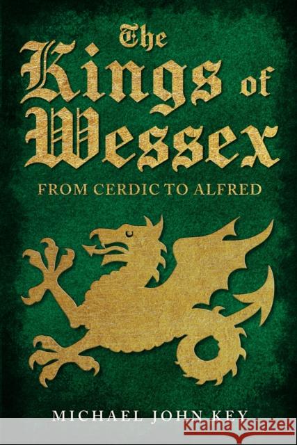 The Kings of Wessex: From Cerdic to Alfred Michael John Key 9781445694122 Amberley Publishing
