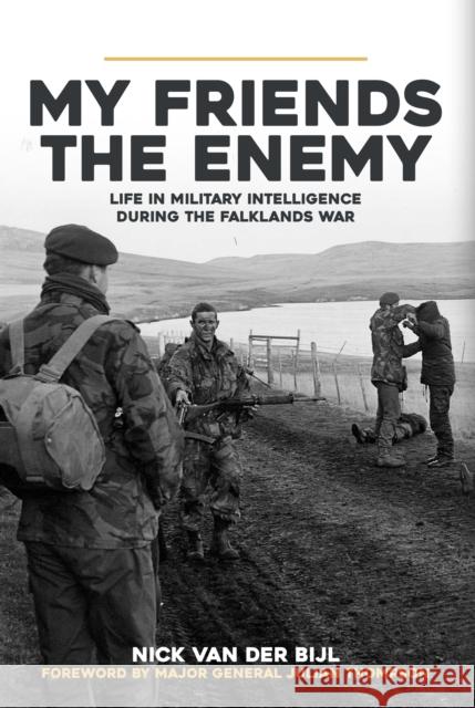 My Friends, The Enemy: Life in Military Intelligence During the Falklands War Nick van der Bijl 9781445694184 Amberley Publishing