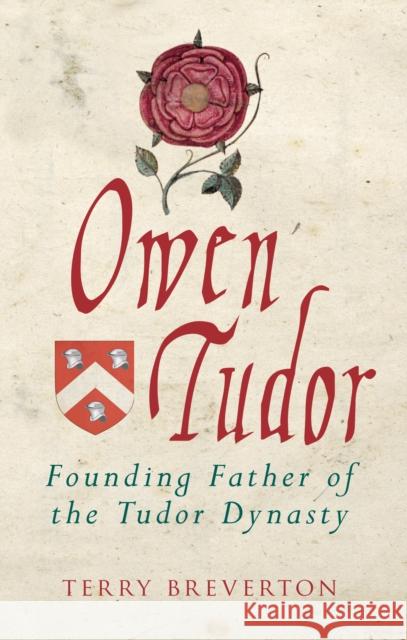 Owen Tudor: Founding Father of the Tudor Dynasty Terry Breverton 9781445694375 Amberley Publishing