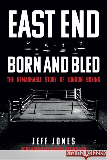 East End Born and Bled: The Remarkable Story of London Boxing Jeff Jones, Harry Redknapp 9781445694979